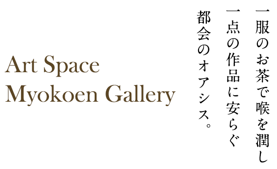 一服のお茶で喉を潤し 一点の作品に安らぐ 都会のオアシス。Art Space Myokoen Gallery